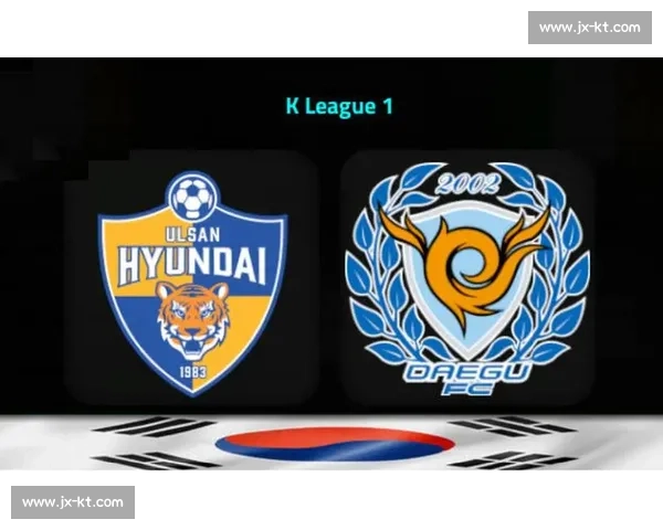 蔚山现代对阵大邱FC赛前形势解析与胜负关键前瞻焦点对决深度观察